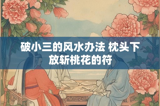 破小三的风水办法 枕头下放斩桃花的符