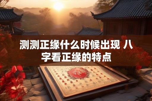 测测正缘什么时候出现 八字看正缘的特点
