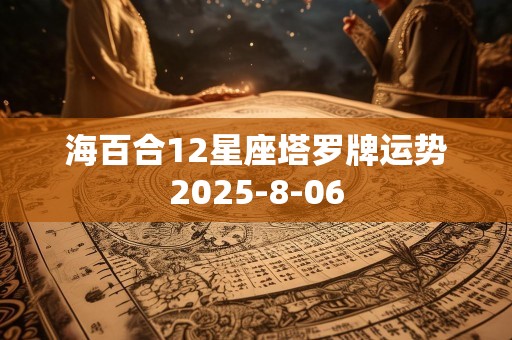 海百合12星座塔罗牌运势2025-8-06