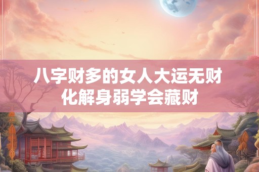 八字财多的女人大运无财 化解身弱学会藏财