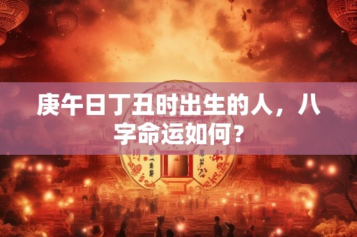 庚午日丁丑时出生的人，八字命运如何？