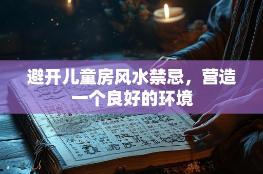 避开儿童房风水禁忌，营造一个良好的环境
