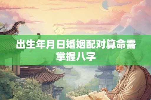 出生年月日婚姻配对算命需掌握八字