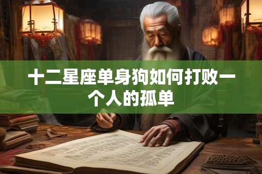 十二星座单身狗如何打败一个人的孤单