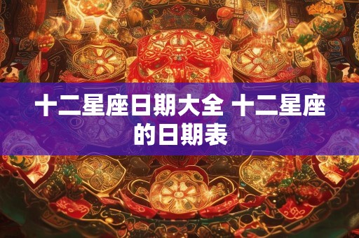 十二星座日期大全 十二星座的日期表