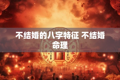 不结婚的八字特征 不结婚命理