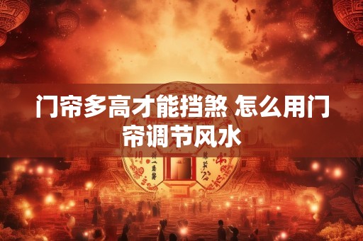 门帘多高才能挡煞 怎么用门帘调节风水