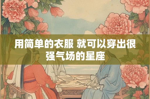 用简单的衣服 就可以穿出很强气场的星座