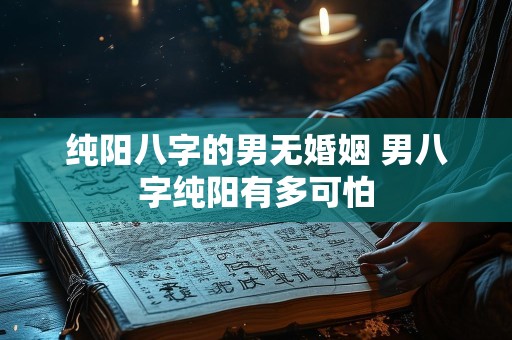 纯阳八字的男无婚姻 男八字纯阳有多可怕