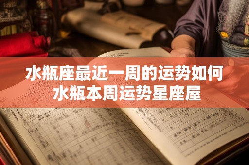 水瓶座最近一周的运势如何 水瓶本周运势星座屋