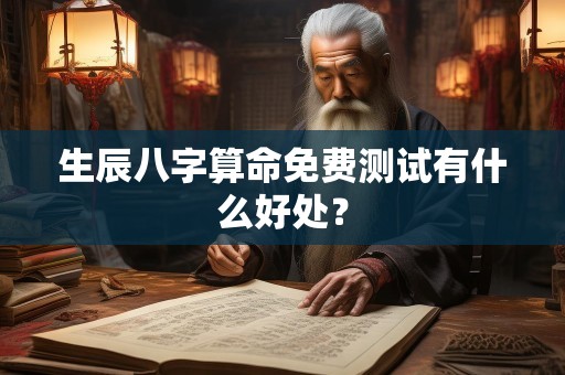 生辰八字算命免费测试有什么好处？