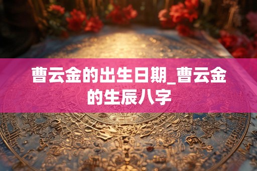 曹云金的出生日期_曹云金的生辰八字