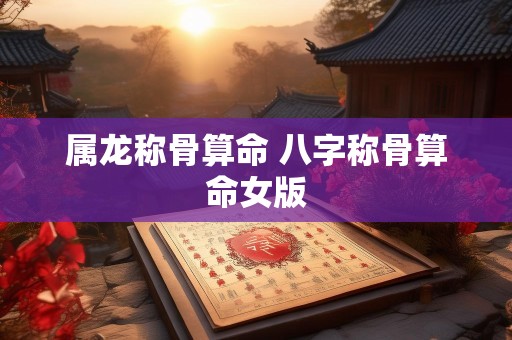 属龙称骨算命 八字称骨算命女版