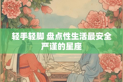 轻手轻脚 盘点性生活最安全严谨的星座