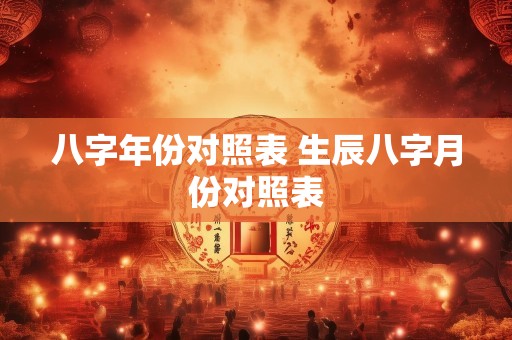 八字年份对照表 生辰八字月份对照表