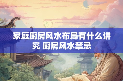 家庭厨房风水布局有什么讲究 厨房风水禁忌