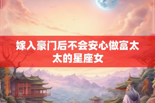嫁入豪门后不会安心做富太太的星座女