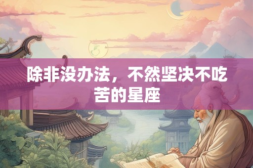 除非没办法，不然坚决不吃苦的星座