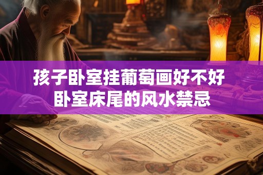 孩子卧室挂葡萄画好不好 卧室床尾的风水禁忌