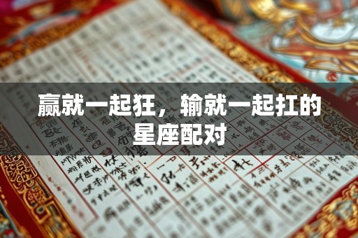 赢就一起狂，输就一起扛的星座配对