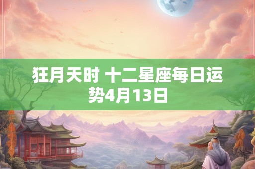 狂月天时 十二星座每日运势4月13日