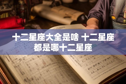 十二星座大全是啥 十二星座都是哪十二星座