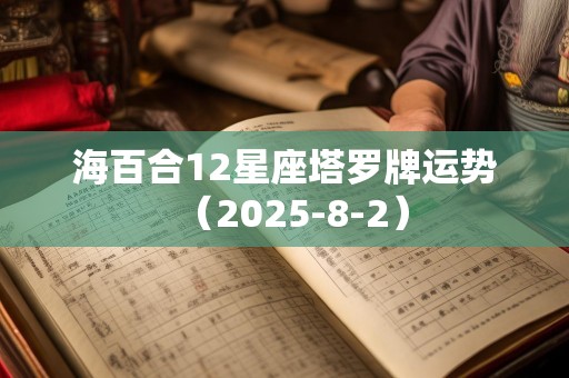 海百合12星座塔罗牌运势（2025-8-2）