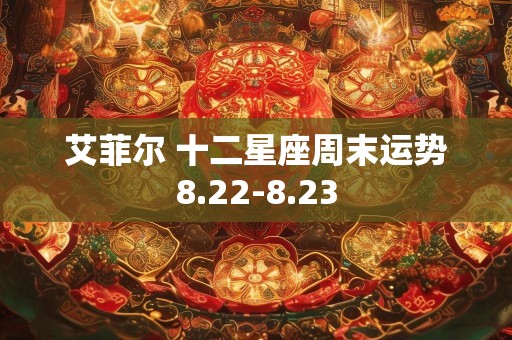 艾菲尔 十二星座周末运势8.22-8.23