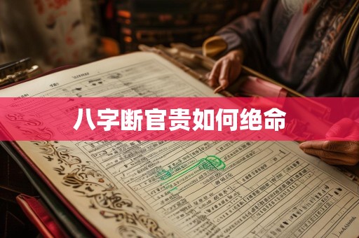 八字断官贵如何绝命