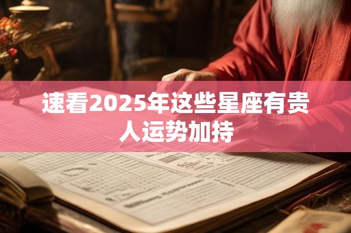 速看2025年这些星座有贵人运势加持