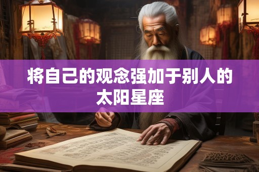 将自己的观念强加于别人的太阳星座