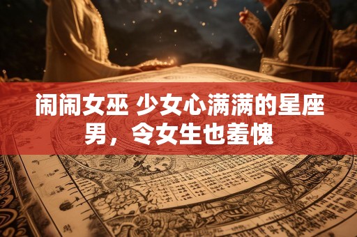 闹闹女巫 少女心满满的星座男，令女生也羞愧