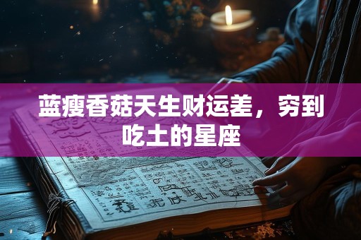 蓝瘦香菇天生财运差，穷到吃土的星座
