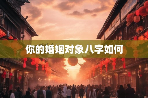 你的婚姻对象八字如何
