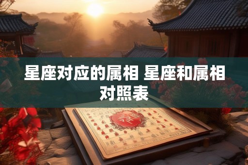星座对应的属相 星座和属相对照表