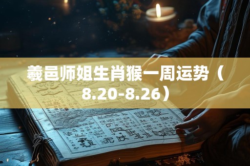 羲邑师姐生肖猴一周运势（8.20-8.26）