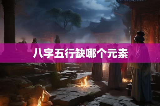 八字五行缺哪个元素