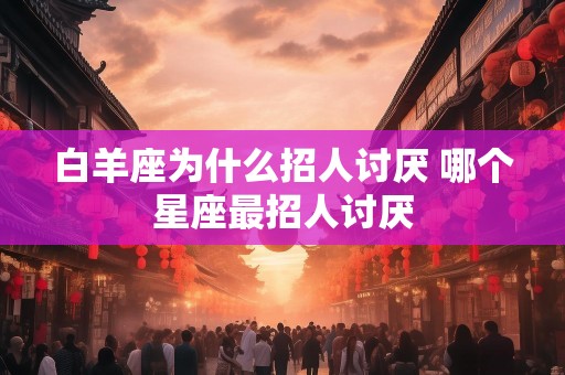 白羊座为什么招人讨厌 哪个星座最招人讨厌