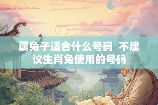 属兔子适合什么号码  不建议生肖兔使用的号码