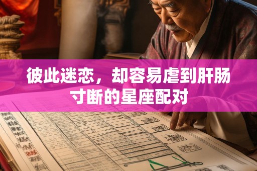 彼此迷恋，却容易虐到肝肠寸断的星座配对