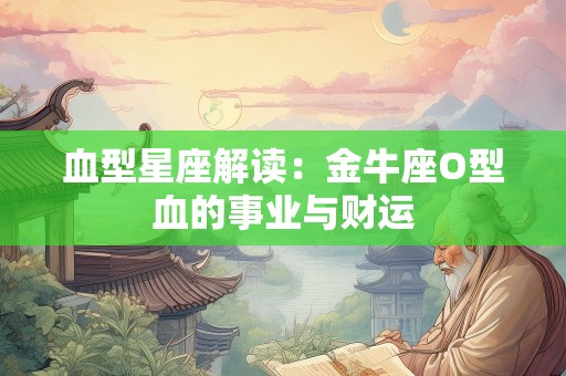 血型星座解读：金牛座O型血的事业与财运