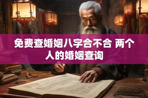 免费查婚姻八字合不合 两个人的婚姻查询