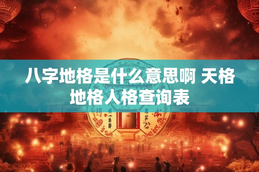 八字地格是什么意思啊 天格地格人格查询表