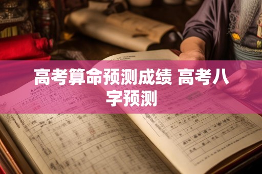 高考算命预测成绩 高考八字预测
