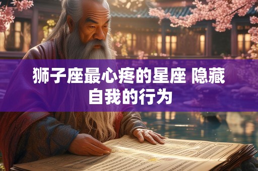狮子座最心疼的星座 隐藏自我的行为