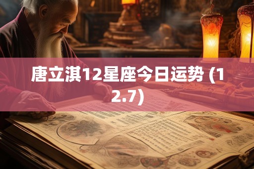 唐立淇12星座今日运势 (12.7)