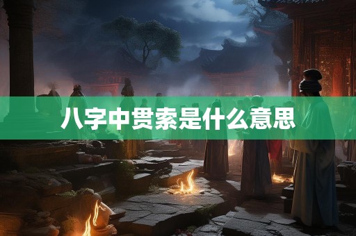八字中贯索是什么意思