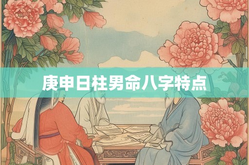 庚申日柱男命八字特点