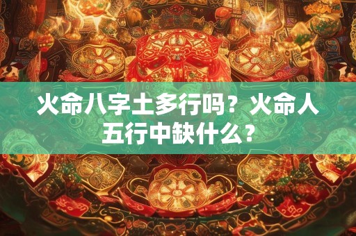 火命八字土多行吗？火命人五行中缺什么？