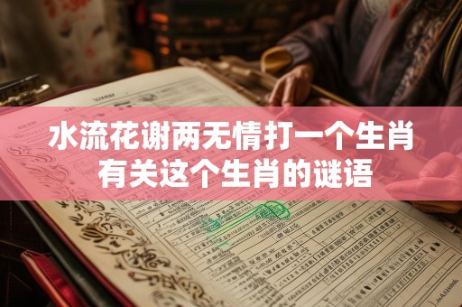 水流花谢两无情打一个生肖 有关这个生肖的谜语